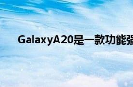 GalaxyA20是一款功能强大的预算设备具有备用功能