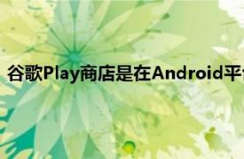 谷歌Play商店是在Android平台上下载应用程序的唯一可靠来源