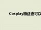 Cosplay粉丝也可以一睹他们最喜欢的cosplayer