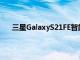 三星GalaxyS21FE智能手机的定价范围在发布前泄露