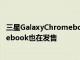 三星GalaxyChromebook获得40%的大幅折扣更多Chromebook也在发售