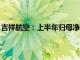 吉祥航空：上半年归母净利润4.89亿元，同比增长508.88%