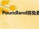 Poundland将免费范围扩展到300多家商店