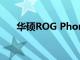 华硕ROG Phone 3离发布仅一步之遥