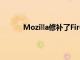 Mozilla修补了Firefox中的严重漏洞立即更新