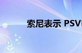 索尼表示 PSVR 2不会很快到货