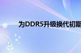 为DDR5升级换代初期是免不了出现供应问题的