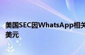 美国SEC因WhatsApp相关调查向26家金融机构罚款3.93亿美元