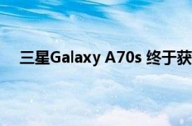 三星Galaxy A70s 终于获得 2021 年 10 月的安全更新