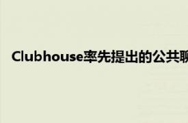 Clubhouse率先提出的公共聊天室概念已成功吸引了众多用户