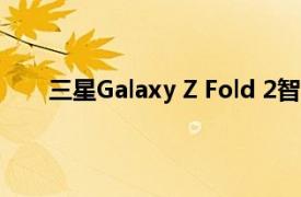 三星Galaxy Z Fold 2智能手机可能会在下个月发布