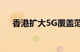 香港扩大5G覆盖范围将达到600个场所