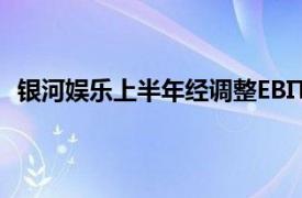 银河娱乐上半年经调整EBITDA同比上升37%至60亿港元