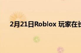 2月21日Roblox 玩家在长周末面临数小时的停机时间