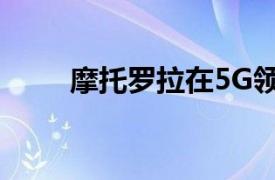 摩托罗拉在5G领域取得了哪些成功