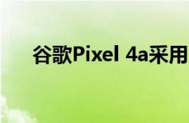 谷歌Pixel 4a采用了挖孔全面屏的设计