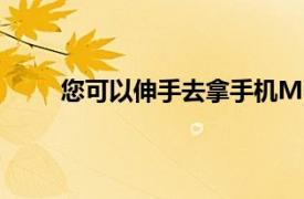 您可以伸手去拿手机MotionSense将识别此动作