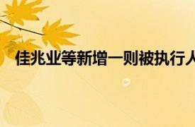 佳兆业等新增一则被执行人信息，执行标的23.16亿余元