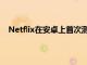 Netflix在安卓上首次测试了移动设备上的播放内容按钮