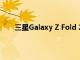 三星Galaxy Z Fold 2智能手机可能会在下个月发布