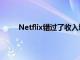 Netflix错过了收入增长并降低了订户增长的预期