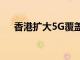 香港扩大5G覆盖范围将达到600个场所