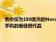 售价仅为180美元的NordN100是同等价位的诺基亚和摩托罗拉手机的绝佳替代品