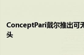 ConceptPari戴尔推出可无线使用的紧凑型多功能网络摄像头