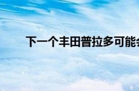 下一个丰田普拉多可能会配备双涡轮增压柴油动力