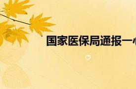 国家医保局通报一心堂药业集团整改情况