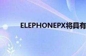 ELEPHONEPX将具有电动弹出式自拍相机模块