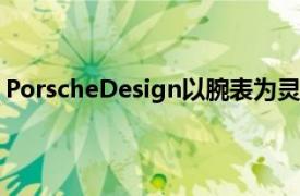 PorscheDesign以腕表为灵感的911TargaGTS庆祝50周年