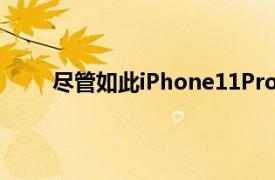 尽管如此iPhone11Pro仍然是一款出色的iPhone