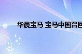 华晨宝马 宝马中国召回部分国产及进口宝马汽车