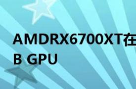 AMDRX6700XT在线出现暗示即将推出12GB GPU