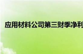 应用材料公司第三财季净利润17.05亿美元，同比增长9%