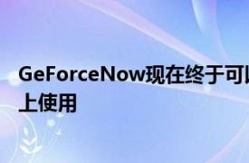 GeForceNow现在终于可以在Windows和Mac版Chrome上使用