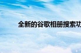 全新的谷歌相册搜索功能将使查找照片更加容易