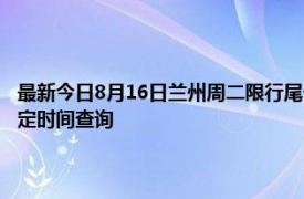 最新今日8月16日兰州周二限行尾号、限行时间几点到几点限行限号最新规定时间查询