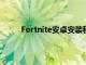 Fortnite安卓安装程序可以让黑客添加恶意软件