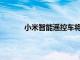 小米智能遥控车将正式开启众筹零售价199元