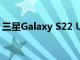 三星Galaxy S22 Ultra不会配备200MP相机