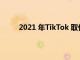 2021 年TikTok 取代谷歌成为访问量最大的网站