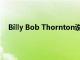 Billy Bob Thornton说他和前妻安吉丽娜朱莉是好朋友