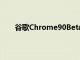 谷歌Chrome90Beta展示了浏览器的一些最佳功能