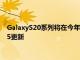 GalaxyS20系列将在今年大更新到来之前的几周内收到一个UI2.5更新