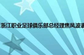 浙江职业足球俱乐部总经理焦凤波表示董事会要抓紧时间做出下赛季的计划