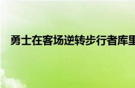 勇士在客场逆转步行者库里在三分线外投进了5个三分球