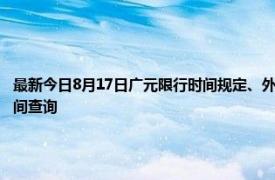 最新今日8月17日广元限行时间规定、外地车限行吗、今天限行尾号限行限号最新规定时间查询