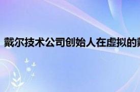 戴尔技术公司创始人在虚拟的戴尔技术世界大会上发表主题演讲